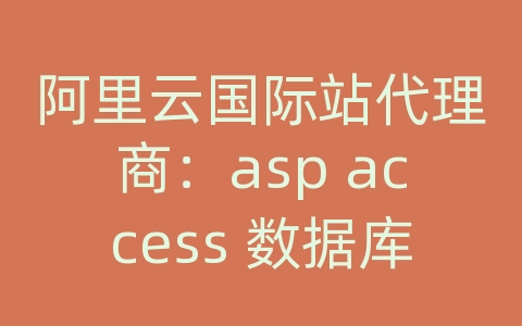 阿里云国际站代理商：asp access 数据库设置