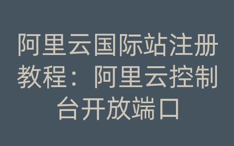 阿里云国际站注册教程：阿里云控制台开放端口