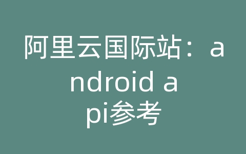 阿里云国际站：android api参考