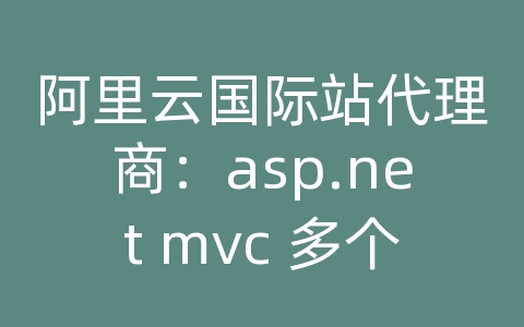 阿里云国际站代理商：asp.net mvc 多个数据库