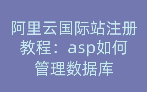 阿里云国际站注册教程：asp如何管理数据库