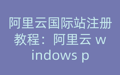 阿里云国际站注册教程：阿里云 windows php