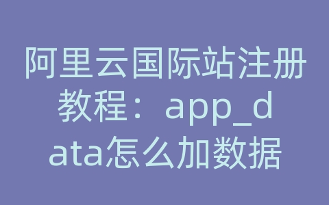 阿里云国际站注册教程：app_data怎么加数据库mdf文件