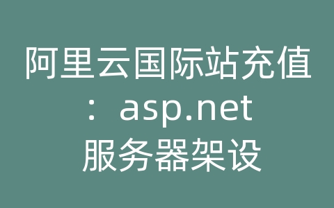 阿里云国际站充值：asp.net 服务器架设