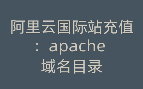 阿里云国际站充值：apache 域名目录