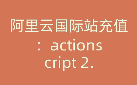 阿里云国际站充值：actionscript 2.0 api