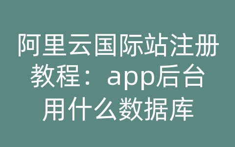 阿里云国际站注册教程：app后台用什么数据库