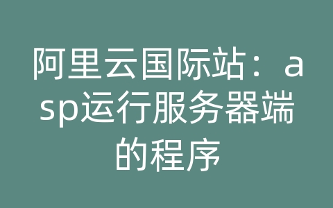 阿里云国际站：asp运行服务器端的程序