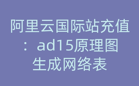 阿里云国际站充值：ad15原理图生成网络表