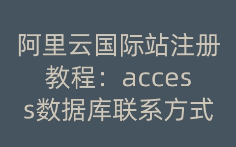 阿里云国际站注册教程：access数据库联系方式