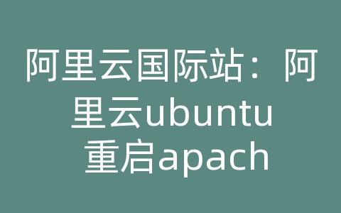 阿里云国际站：阿里云ubuntu 重启apache