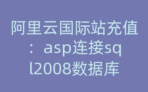 阿里云国际站充值：asp连接sql2008数据库文件