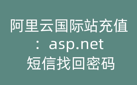 阿里云国际站充值：asp.net 短信找回密码