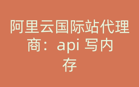 阿里云国际站代理商：api 写内存