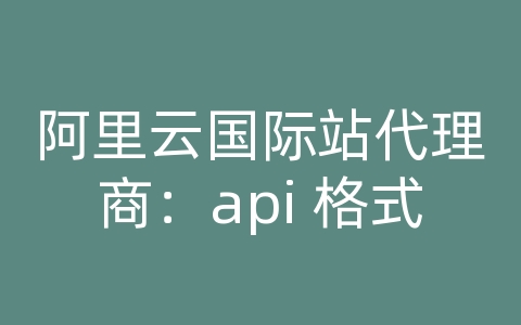 阿里云国际站代理商：api 格式