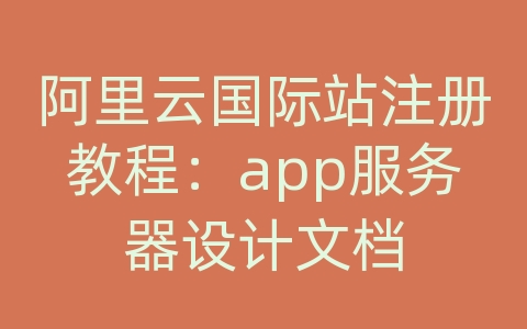 阿里云国际站注册教程：app服务器设计文档