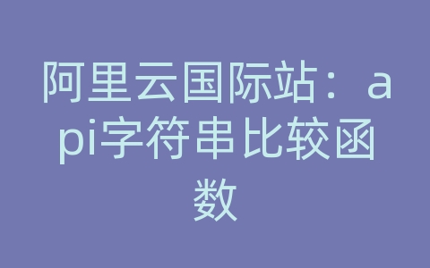 阿里云国际站：api字符串比较函数