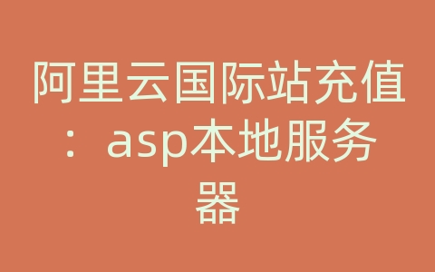 阿里云国际站充值：asp本地服务器