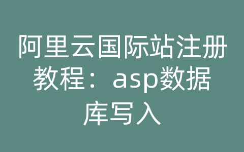 阿里云国际站注册教程：asp数据库写入