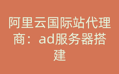 阿里云国际站代理商：ad服务器搭建