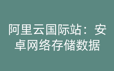 阿里云国际站：安卓网络存储数据