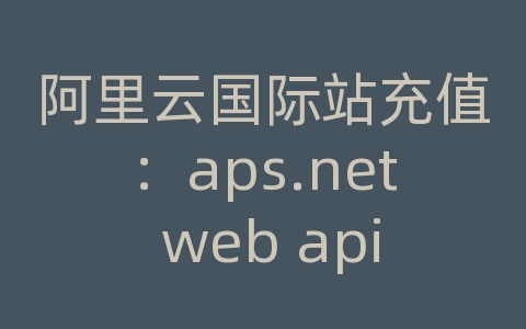 阿里云国际站充值：aps.net web api