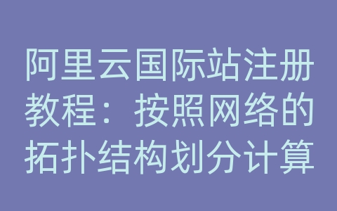 阿里云国际站注册教程：按照网络的拓扑结构划分计算机网络可划分