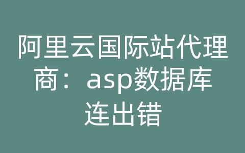 阿里云国际站代理商：asp数据库连出错