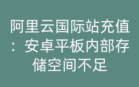 阿里云国际站充值：安卓平板内部存储空间不足