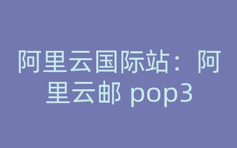 阿里云国际站：阿里云邮 pop3