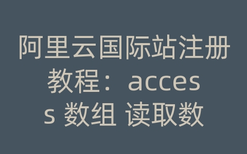 阿里云国际站注册教程：access 数组 读取数据库