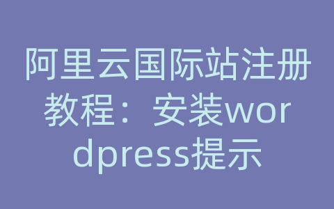 阿里云国际站注册教程：安装wordpress提示建立数据库连接时出错