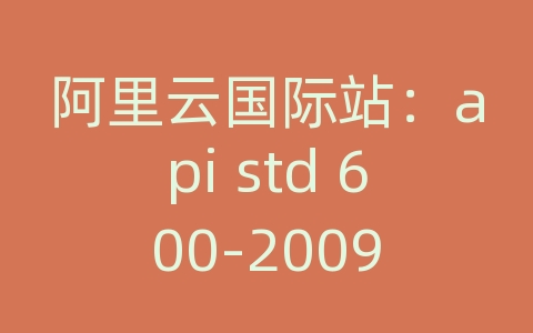 阿里云国际站：api std 600-2009