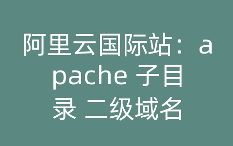 阿里云国际站：apache 子目录 二级域名