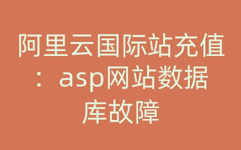 阿里云国际站充值：asp网站数据库故障