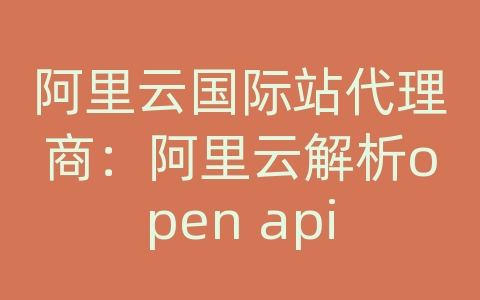 阿里云国际站代理商：阿里云解析open api