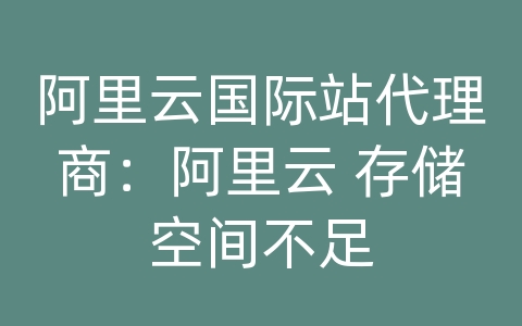 阿里云国际站代理商：阿里云 存储空间不足