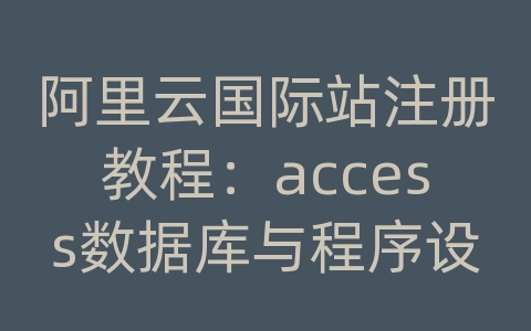 阿里云国际站注册教程：access数据库与程序设计