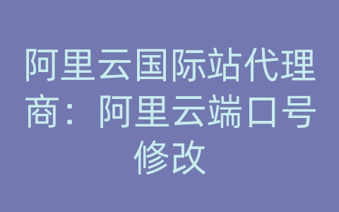 阿里云国际站代理商：阿里云端口号修改