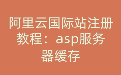 阿里云国际站注册教程：asp服务器缓存