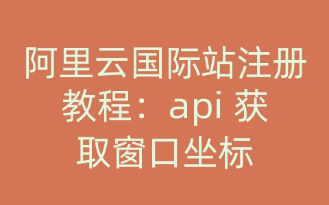 阿里云国际站注册教程：api 获取窗口坐标