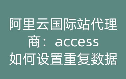 阿里云国际站代理商：access如何设置重复数据库