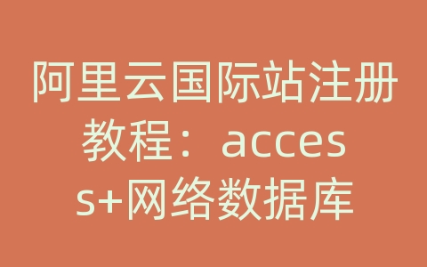 阿里云国际站注册教程：access+网络数据库