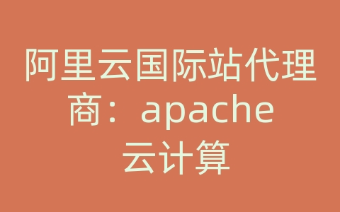 阿里云国际站代理商：apache 云计算