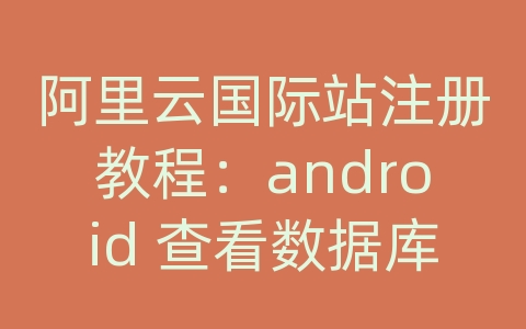 阿里云国际站注册教程：android 查看数据库permission