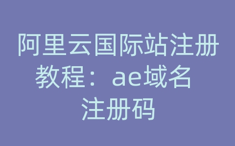 阿里云国际站注册教程：ae域名 注册码