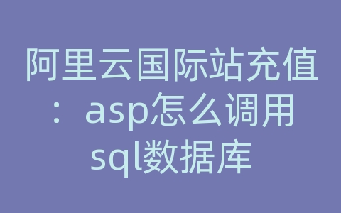 阿里云国际站充值：asp怎么调用sql数据库