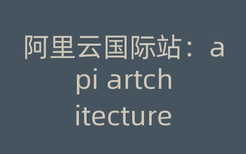 阿里云国际站：api artchitecture