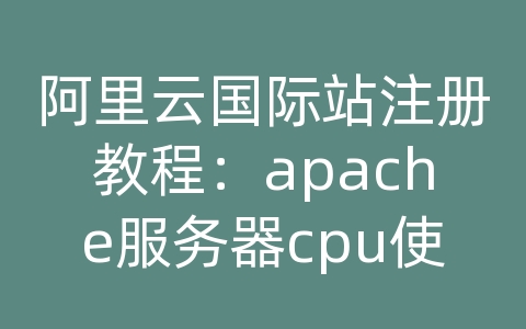 阿里云国际站注册教程：apache服务器cpu使用率100%可能性