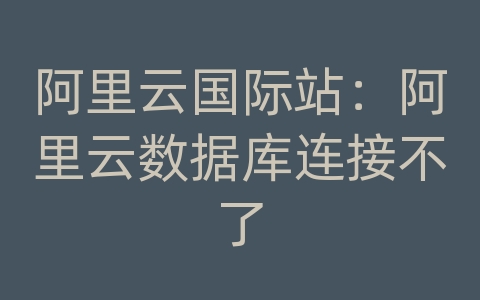 阿里云国际站：阿里云数据库连接不了